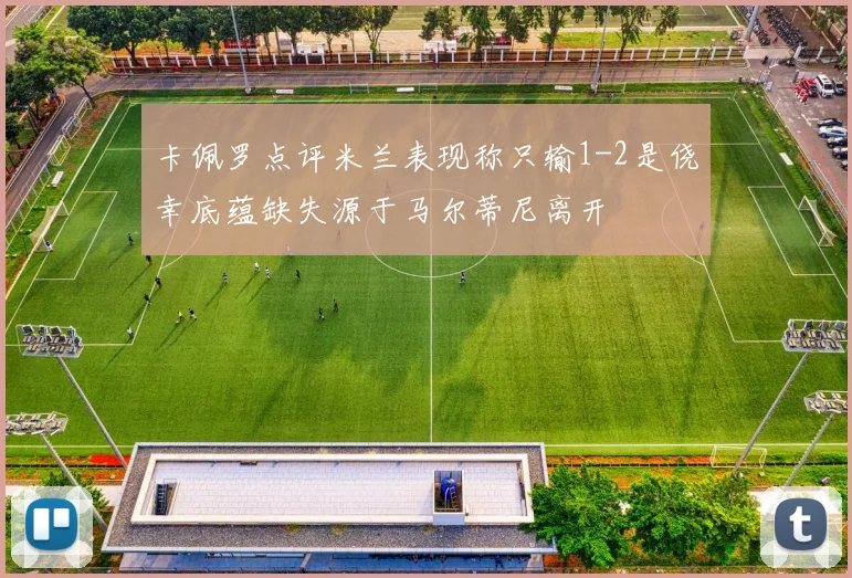 卡佩罗点评米兰表现称只输1-2是侥幸底蕴缺失源于马尔蒂尼离开