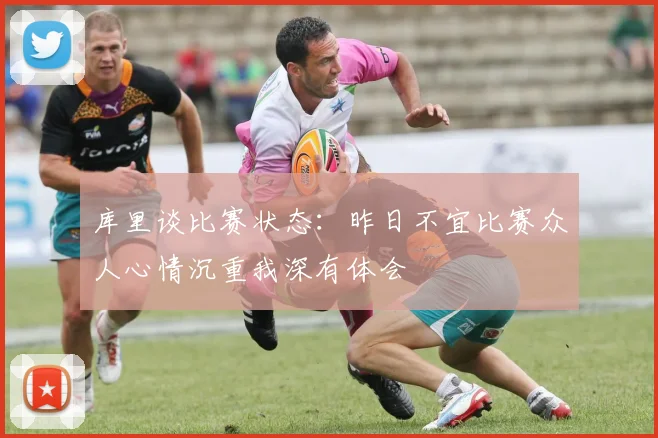 库里谈比赛状态：昨日不宜比赛众人心情沉重我深有体会