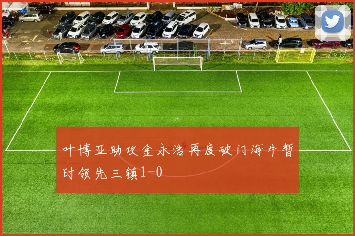 叶博亚助攻金永浩再度破门海牛暂时领先三镇1-0