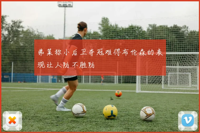弗莱称小后卫夺冠难得布伦森的表现让人防不胜防