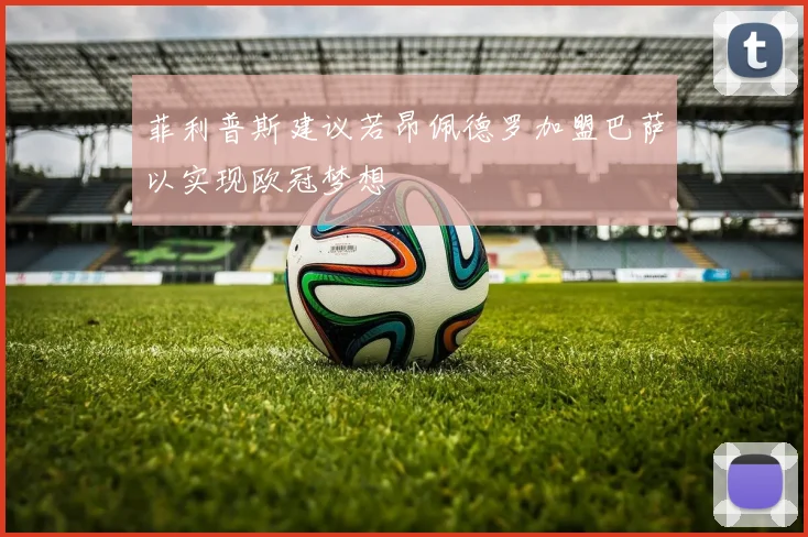 菲利普斯建议若昂佩德罗加盟巴萨以实现欧冠梦想