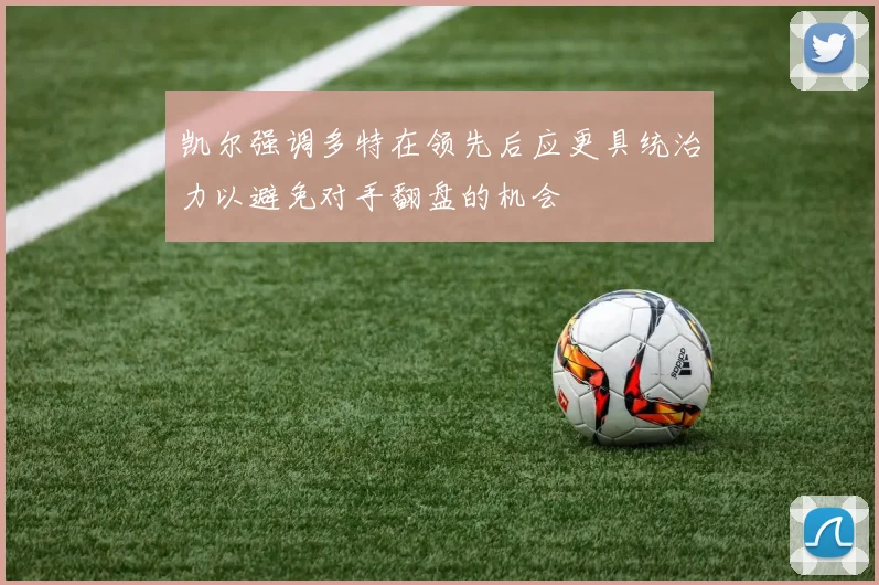 凯尔强调多特在领先后应更具统治力以避免对手翻盘的机会
