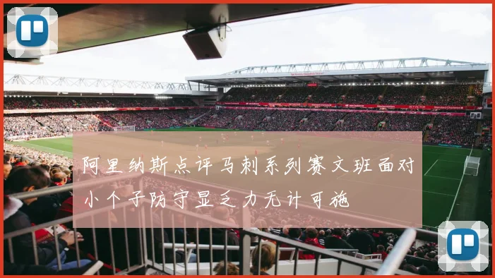 阿里纳斯点评马刺系列赛文班面对小个子防守显乏力无计可施